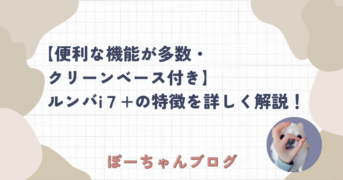 便利な機能が多数・クリーンベース付き】ルンバi7+の特徴を詳しく解説 